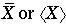 \bar{X} \text{or} \langle X \rangle