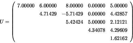 \begin{displaymath}
U = \left( \begin{array}{rrrrr}
7.00000 & 6.00000 & 8.0000...
... & 4.34078 & 4.29609 \\
& & & & 1.62162
\end{array} \right)
\end{displaymath}